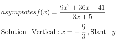 The asymptotes of f(x)=(9x^2+36x+41)/(3x+5) is Vertical: x=-5/3 ,Slant: y=3x+7